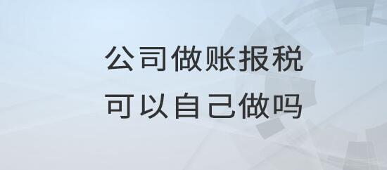 公司可以自己做賬報(bào)稅嗎