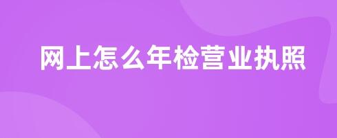 營業(yè)執(zhí)照年檢網(wǎng)上怎么操作